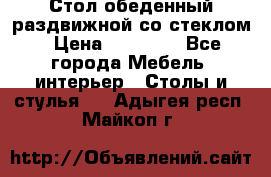 Стол обеденный раздвижной со стеклом › Цена ­ 20 000 - Все города Мебель, интерьер » Столы и стулья   . Адыгея респ.,Майкоп г.